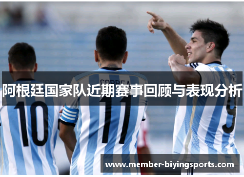 阿根廷国家队近期赛事回顾与表现分析