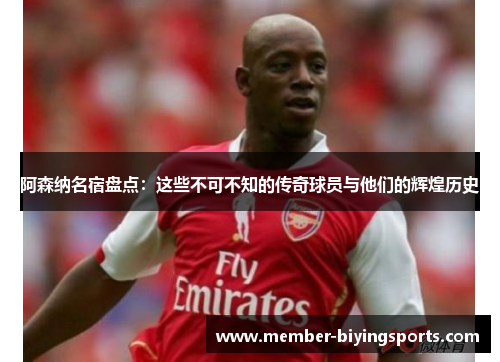 阿森纳名宿盘点：这些不可不知的传奇球员与他们的辉煌历史