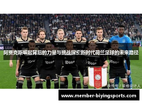 阿贾克斯崛起背后的力量与挑战探索新时代荷兰足球的未来路径
