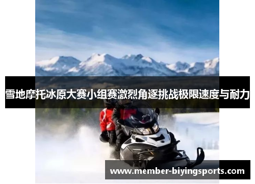 雪地摩托冰原大赛小组赛激烈角逐挑战极限速度与耐力