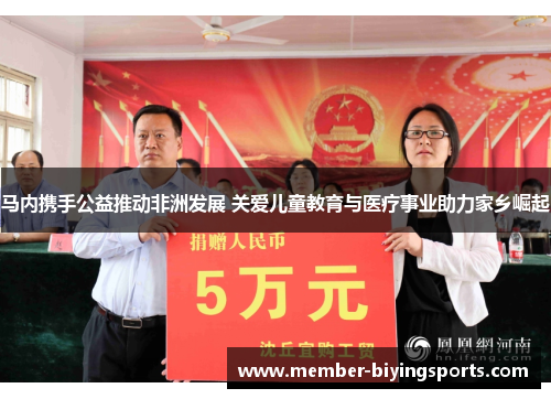 马内携手公益推动非洲发展 关爱儿童教育与医疗事业助力家乡崛起